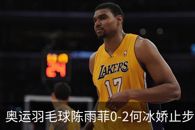 奥运羽毛球陈雨菲0-2何冰娇止步8强 卫冕之路终结